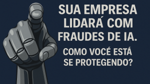 Fraudes com IA: O Novo Desafio das Empresas — E Como Vencer?