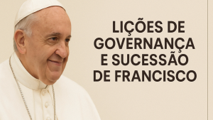 👑 Papa Francisco e o Conclave: uma aula de Governança e Sucessão para líderes do mundo corporativo